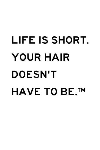 Life is short. Your hair doesn't have to be. TM